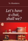Книга Let’s have a chat, shall we? автора Ye. Khundaeva