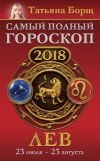 Книга Лев. Самый полный гороскоп на 2018 год. 23 июля – 23 августа автора Татьяна Борщ