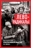 Книга Леворадикалы. Антология ультралевой мысли XX века автора Алексей Цветков