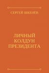 Книга Личный колдун президента автора Сергей Шкенёв