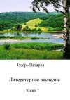 Книга Литературное наследие. Книга 7 автора Игорь Назаров