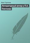 Книга Литературный вечер у П.А. Плетнева автора Иван Тургенев