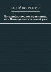 Книга Логарифмическое уравнение, или Возведение степеней ума автора Сергей Пилипенко