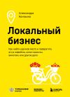 Книга Локальный бизнес. Как найти удачное место и превратить его в кофейню, салон красоты, винотеку или другое дело автора Александра Коняхина