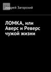 Книга ЛОМКА, или Аверс и Реверс чужой жизни. История жизни в 2-х книгах автора Андрей Загорский