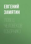 Книга Ловец человеков (сборник) автора Евгений Замятин