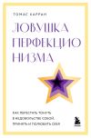 Книга Ловушка перфекционизма. Как перестать тонуть в недовольстве собой, принять и полюбить себя автора Томас Карран