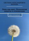 Книга Ложь как щит: Психология защиты в отношениях. Быть, а не казаться… автора Светлана Валиева