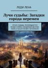 Книга Лучи судьбы: Загадки города перемен. Лучи судьбы: посвящается моей горячо любимой внучке Майе и всем моим потомкам автора Леди Лена