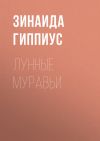 Книга Лунные муравьи автора Зинаида Гиппиус