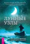Книга Лунные узлы. Как понять прошлое и предвидеть будущее автора Александр Колесников