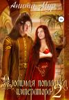 Книга Любимая попаданка императора 2 автора Анита Мур