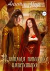 Книга Любимая попаданка императора автора Анита Мур