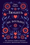 Книга Любить – не больно: Как залечить травмы прошлого и построить гармоничные отношения автора Лора Коупли