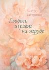 Книга Любовь играет на трубе автора Виктор Татаринов