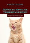 Книга Любовь и забота: как ухаживать за котом. Подробное руководство автора Алексей Сабадырь