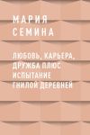 Книга Любовь, карьера, дружба плюс испытание гнилой деревней автора Мария Семина