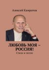 Книга Любовь моя – Россия! Стихи и песни автора Алексей Камратов