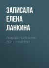 Книга Любовь Полехина. Дочки-матери автора Записала Елена Ланкина