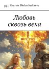 Книга Любовь сквозь века. Битва дитя-индиго с православной кристаллизацией души с масоном автора Zhanna Bielosliudtseva