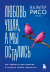 Книга Любовь ушла, а мы остались. Как пережить расставание и открыть новые горизонты автора Вальтер Рисо+