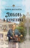 Книга Любовь в курятнике автора Тамара Москалёва