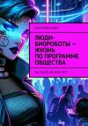 Книга Люди-биороботы – жизнь по программе общества. Ты такой же или нет? автора Виктория Арден