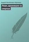 Книга Люди, дружившие со смертью автора Андрей Марченко