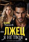 Книга Лжец. Я не твоя автора Катерина Коротеева