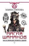 Книга Магия шаманов. Как на самом деле управлять судьбой автора Элина Титова