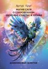 Книга Магия слов. О сокровенном: Здоровье, Счастье и Любви. Дневниковые заметки автора Артур Круг