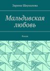 Книга Мальдивская любовь. Роман автора Зарина Шаухалова