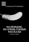 Книга Маленькие, но очень гордые рассказы. Стихи и проза автора Станислав Устюжанин