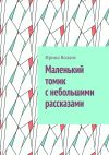 Книга Маленький томик с небольшими рассказами автора Ирина Воланс