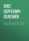 Книга Маленькое ВСЁ автора Олег Селезнёв