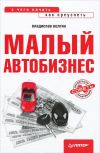 Книга Малый автобизнес: с чего начать, как преуспеть автора Владислав Волгин