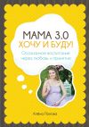 Книга Мама 3.0: хочу и буду! Осознанное воспитание через любовь и принятие автора Алёна Попова