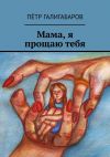 Книга Мама, я прощаю тебя автора Пётр Галигабаров