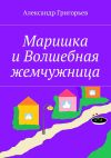 Книга Маришка и Волшебная жемчужница автора Александр Григорьев