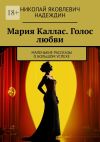 Книга Мария Каллас. Голос любви. Маленькие рассказы о большом успехе автора Николай Надеждин