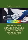 Книга Маркетинг продукта, или Продуктовый маркетинг. Базовые знания автора Маргарита Акулич