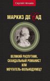 Книга Маркиз де Сад. Великий распутник, скандальный романист или мечтатель-вольнодумец? автора Сергей Нечаев