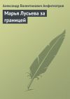 Книга Марья Лусьева за границей автора Александр Амфитеатров