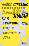 Книга Машина знаний. Как неразумные идеи создали современную науку автора Майкл Стревенс