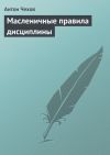 Книга Масленичные правила дисциплины автора Антон Чехов