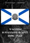 Книга Масоны в русском флоте (1696 – 1922) автора Александр Смирнов