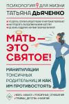 Книга Мать – это святое! Манипуляции токсичных родительниц и как им противостоять автора Tатьяна Дьяченко