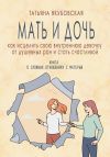 Книга Мать и дочь. Как исцелить свою внутреннюю девочку от душевных ран и стать счастливой автора Татьяна Якубовская