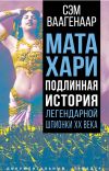 Книга Мата Хари. Подлинная история легендарной шпионки XX века автора Сэм Ваагенаар