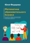 Книга Математика образовательного бизнеса. Как сделать социально значимый проект прибыльным и эффективным бизнесом. Пошаговое руководство автора Юлия Федорова